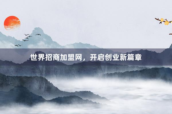 世界招商加盟网，开启创业新篇章
