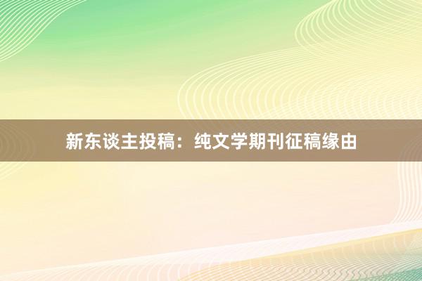 新东谈主投稿：纯文学期刊征稿缘由