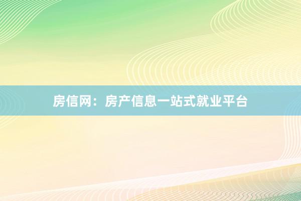 房信网:房产信息一站式就业平台