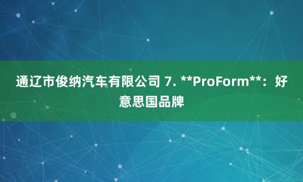 通辽市俊纳汽车有限公司 7. **ProForm**:好意思国品牌