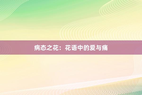 病态之花：花语中的爱与痛