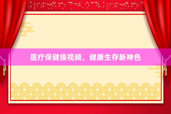 医疗保健操视频，健康生存新神色