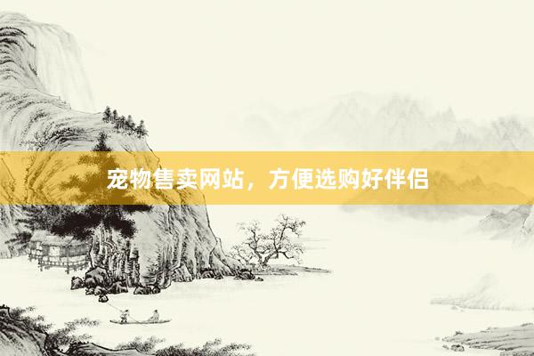 宠物售卖网站，方便选购好伴侣