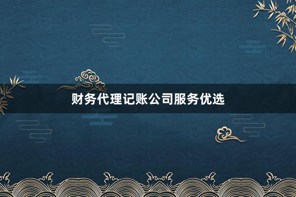 财务代理记账公司服务优选